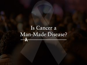 Cancer a man made disease